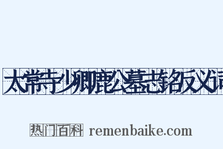 太常寺少卿鹿公墓志铭反义词是什么意思的图片